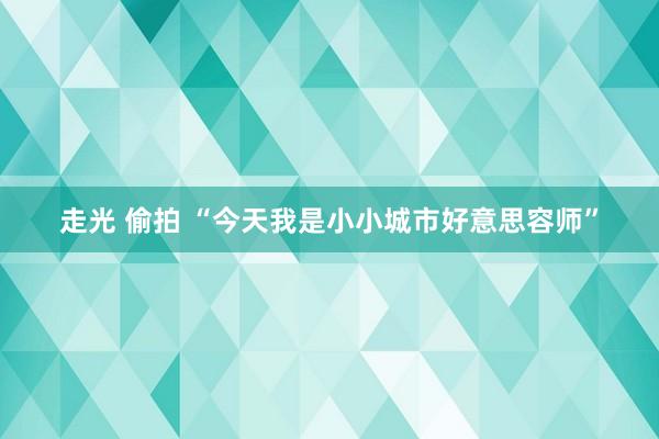 走光 偷拍 “今天我是小小城市好意思容师”