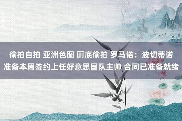 偷拍自拍 亚洲色图 厕底偷拍 罗马诺：波切蒂诺准备本周签约上任好意思国队主帅 合同已准备就绪