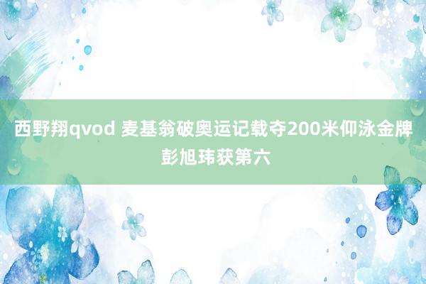 西野翔qvod 麦基翁破奥运记载夺200米仰泳金牌 彭旭玮获第六