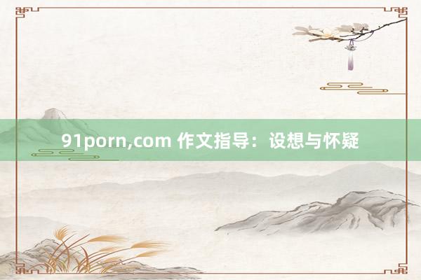 91porn，com 作文指导：设想与怀疑