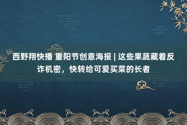 西野翔快播 重阳节创意海报 | 这些果蔬藏着反诈机密，快转给可爱买菜的长者