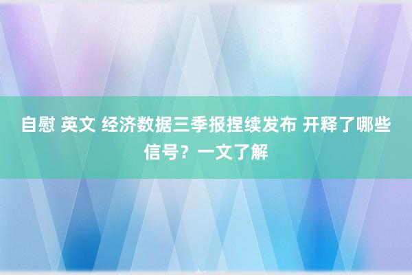 自慰 英文 经济数据三季报捏续发布 开释了哪些信号？一文了解