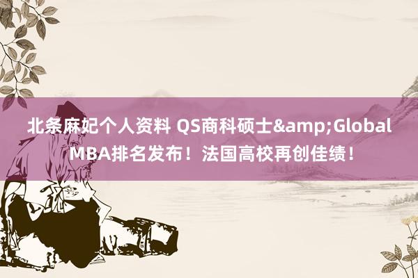 北条麻妃个人资料 QS商科硕士&Global MBA排名发布！法国高校再创佳绩！