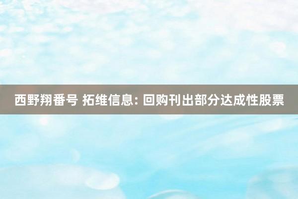 西野翔番号 拓维信息: 回购刊出部分达成性股票