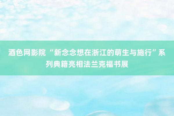 酒色网影院 “新念念想在浙江的萌生与施行”系列典籍亮相法兰克福书展