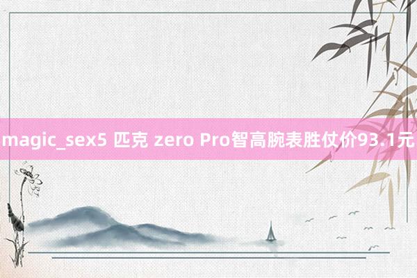 magic_sex5 匹克 zero Pro智高腕表胜仗价93.1元