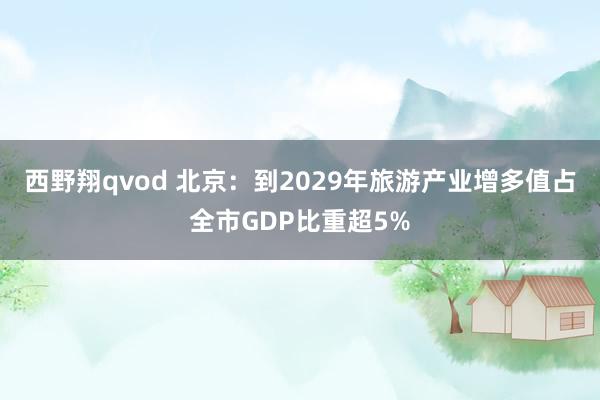 西野翔qvod 北京：到2029年旅游产业增多值占全市GDP比重超5%