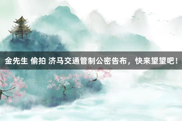 金先生 偷拍 济马交通管制公密告布，快来望望吧！