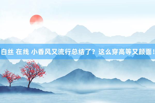 白丝 在线 小香风又流行总结了？这么穿高等又颜面！