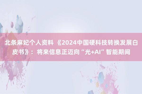 北条麻妃个人资料 《2024中国硬科技转换发展白皮书》：将来信息正迈向“光+AI”智能期间