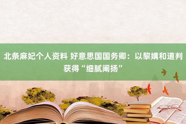 北条麻妃个人资料 好意思国国务卿：以黎媾和道判获得“细腻阐扬”