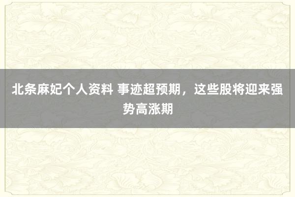 北条麻妃个人资料 事迹超预期，这些股将迎来强势高涨期