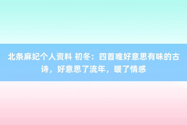 北条麻妃个人资料 初冬：四首唯好意思有味的古诗，好意思了流年，暖了情感