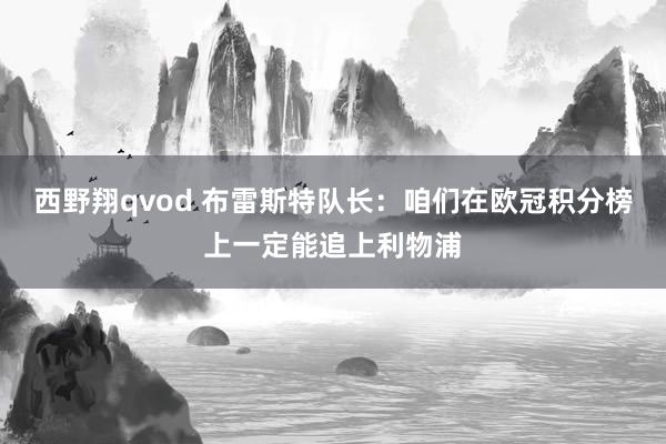 西野翔qvod 布雷斯特队长：咱们在欧冠积分榜上一定能追上利物浦