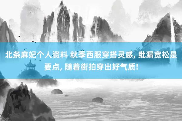 北条麻妃个人资料 秋季西服穿搭灵感， 纰漏宽松是要点， 随着街拍穿出好气质!