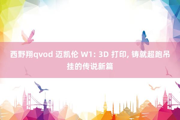 西野翔qvod 迈凯伦 W1: 3D 打印， 铸就超跑吊挂的传说新篇