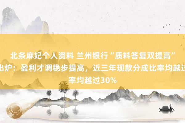 北条麻妃个人资料 兰州银行“质料答复双提高”规划出炉：盈利才调稳步提高，近三年现款分成比率均越过30%